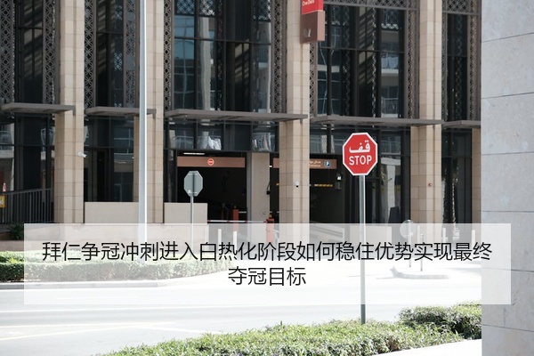 拜仁争冠冲刺进入白热化阶段如何稳住优势实现最终夺冠目标